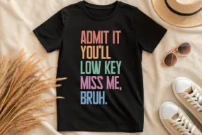 Admit It You’ll Low Key Miss Me Bruh shirt